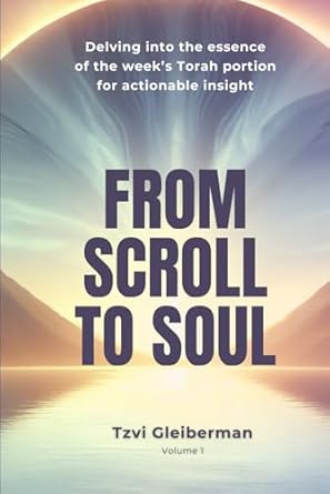 [9798339739357] From Scroll To Soul: Delving Into The Essence Of The Week's Torah Portion For Actionable Insight