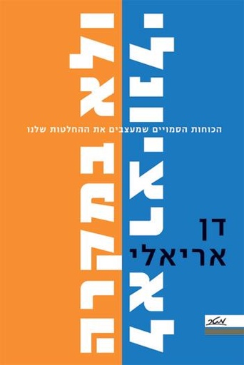 [100026993] לא רציונלי ולא במקרה - הכוחות הסמויים שמעצבים את ההחלטות שלנו
